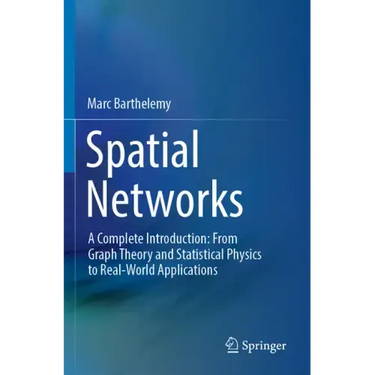 Spatial Networks: A Complete Introduction: From Graph Theory and Statistical Physics to Real-World Applications
