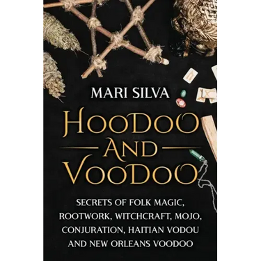 Hoodoo and Voodoo: Secrets of Folk Magic, Rootwork, Witchcraft, Mojo, Conjuration, Haitian Vodou and New Orleans Voodoo