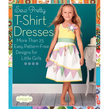 Sew Pretty T-Shirt Dresses: More Than 25 Easy, Pattern-Free Designs for Little Girls