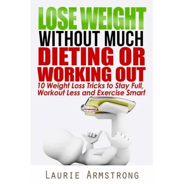 Lose Weight Without Much Dieting or Working Out: 10 Weight Loss Tricks to Stay Full, Workout Less and Exercise Smart