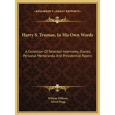 Harry S. Truman, In His Own Words: A Collection Of Selected Interviews, Diaries, Personal Memoranda And Presidential Papers