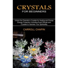 Crystals for Beginners: Unlock the Potential in Crystals for Healing and Energy (Energy Protection Including Exact Rituals and Crystals to Har