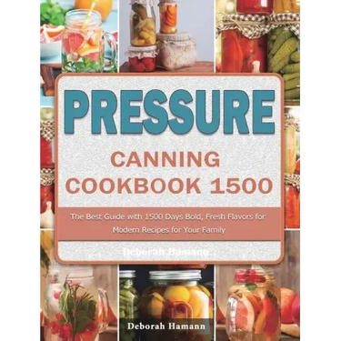 Pressure Canning Cookbook 1500: The Best Guide with 1500 Days Bold, Fresh Flavors for Modern Recipes for Your Family