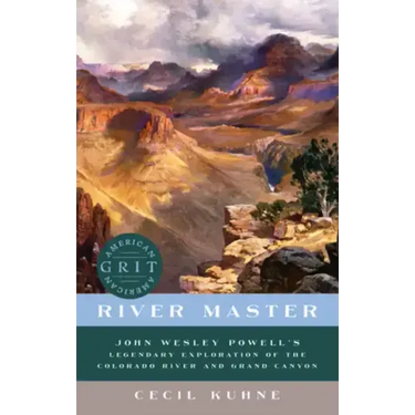 River Master: John Wesley Powell's Legendary Exploration of the Colorado River and Grand Canyon
