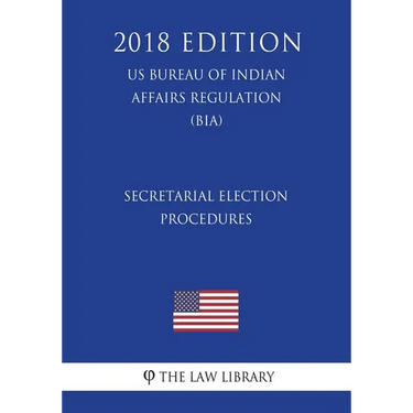 Secretarial Election Procedures (US Bureau of Indian Affairs Regulation) (BIA) (2018 Edition)