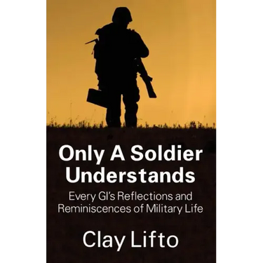 Only a Soldier Understands: Every GI's Reflections and Reminiscences of Military Life