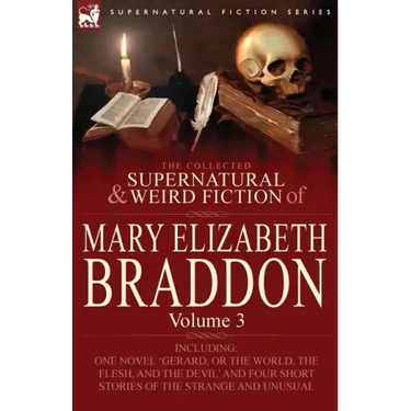 The Collected Supernatural and Weird Fiction of Mary Elizabeth Braddon: Volume 3-Including One Novel 'Gerard, or the World, the Flesh, and the Devil'