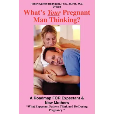 What's Your Pregnant Man Thinking?: A Roadmap FOR Expectant & New Mothers