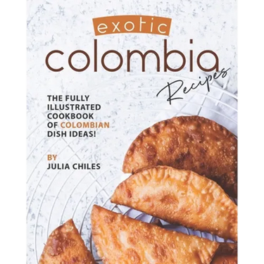 Exotic Colombia Recipes: The Fully Illustrated Cookbook of Colombian Dish Ideas!