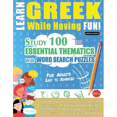 Learn Greek While Having Fun! - For Adults: EASY TO ADVANCED - STUDY 100 ESSENTIAL THEMATICS WITH WORD SEARCH PUZZLES - VOL.1 - Uncover How to Improve