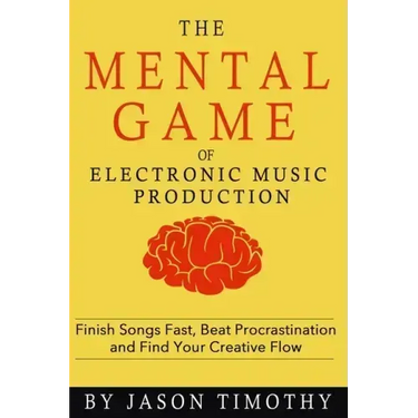 Music Habits - The Mental Game of Electronic Music Production: Finish Songs Fast, Beat Procrastination and Find Your Creative Flow