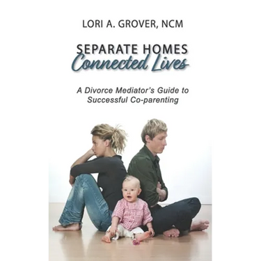 Separate Homes, Connected Lives: A Divorce Mediator's Guide to Successful Co-Parenting