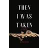 Then I Was Taken
