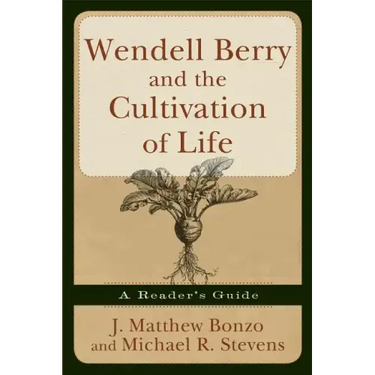 Wendell Berry and the Cultivation of Life: A Reader's Guide