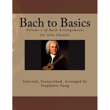 Bach to Basics: Volume 1 of Bach Arrangements for Solo Ukulele