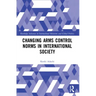 Changing Arms Control Norms in International Society