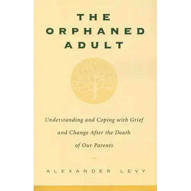 The Orphaned Adult: Understanding and Coping with Grief and Change After the Death of Our Parents