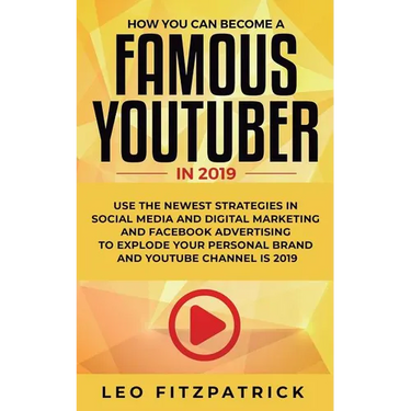 How YOU can become a Famous YouTuber in 2019: Use the Newest Strategies in Social Media and Digital Marketing and Facebook Advertising to Explode your