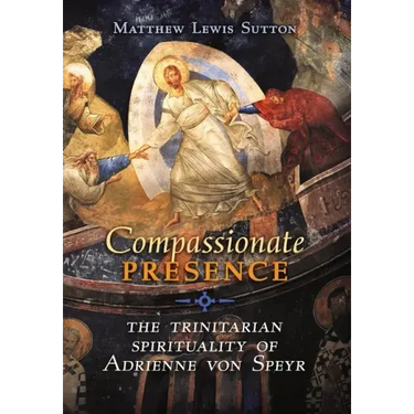 Compassionate Presence: The Trinitarian Spirituality of Adrienne von Speyr