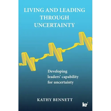 Living and Leading Through Uncertainty: Developing leaders' capability for uncertainty