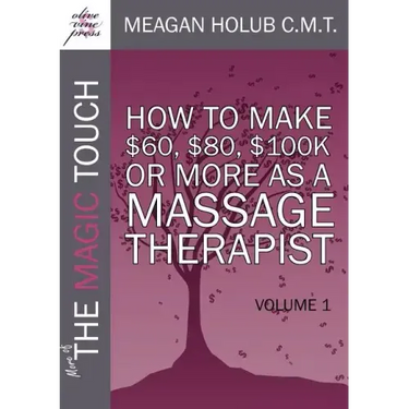 More of the Magic Touch: How to Make $60, $80, $100,000 or More as a Massage Therapist: Volume 1