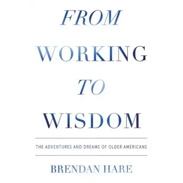 From Working To Wisdom: The Adventures And Dreams Of Older Americans