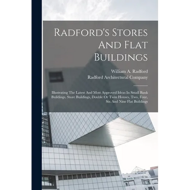 Radford's Stores And Flat Buildings: Illustrating The Latest And Most Approved Ideas In Small Bank Buildings, Store Buildings, Double Or Twin Houses,