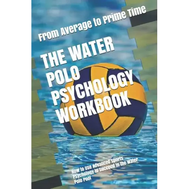 The Water Polo Psychology Workbook: How to Use Advanced Sports Psychology to Succeed in the Water Polo Pool