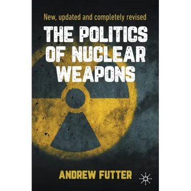 The Politics of Nuclear Weapons: New, Updated and Completely Revised