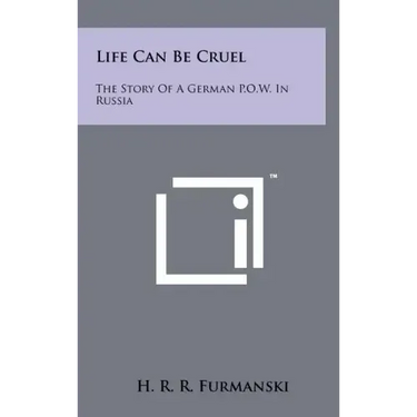 Life Can Be Cruel: The Story Of A German P.O.W. In Russia