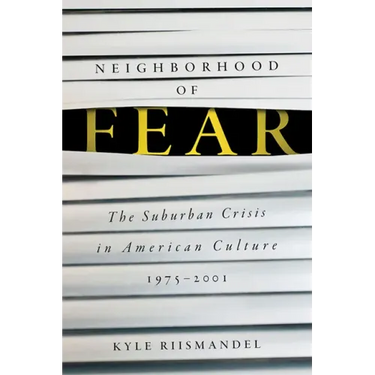 Neighborhood of Fear: The Suburban Crisis in American Culture, 1975-2001