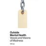 Outside Mental Health: Voices and Visions of Madness