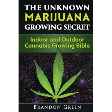 The Unknown Marijuana Growing Secret: Indoor and Outdoor Cannabis Growing Bible