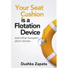 Your Seat Cushion Is A Flotation Device: and other buoyant short stories