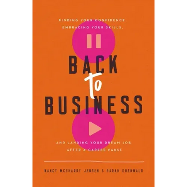 Back to Business: Finding Your Confidence, Embracing Your Skills, and Landing Your Dream Job After a Career Pause