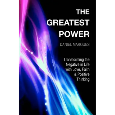 The Greatest Power: Transforming the Negative in Life with Love, Faith and Positive Thinking