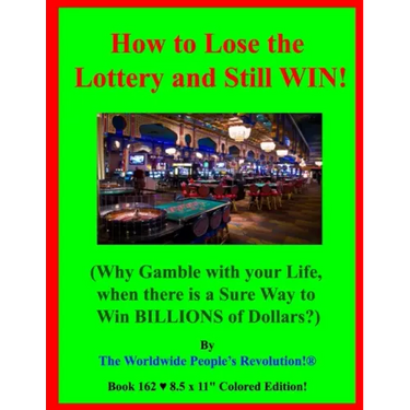 How to Lose the Lottery and Still WIN!: (Why Gamble with your Life, when there is a Sure Way to Win BILLIONS of Dollars?)