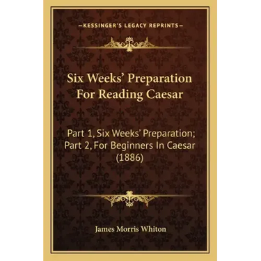 Six Weeks' Preparation for Reading Caesar: Part 1, Six Weeks' Preparation; Part 2, for Beginners in Caesar (1886)