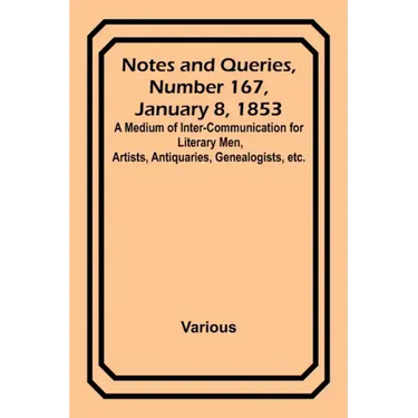 Notes and Queries, Number 167, January 8, 1853; A Medium of Inter-communication for Literary Men, Artists, Antiquaries, Genealogists, etc.