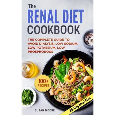 Renal Diet Cookbook: The Complete Guide To Avoid Dialysis, Low Sodium, Low Potassium, Low Phosphorous