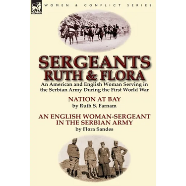 Sergeants Ruth and Flora: an American and English Woman Serving in the Serbian Army During the First World War--Nation at Bay & An English Woman-Serge