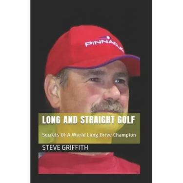 Long And Straight Golf: Secrets Of A Golf World Long Drive Champion