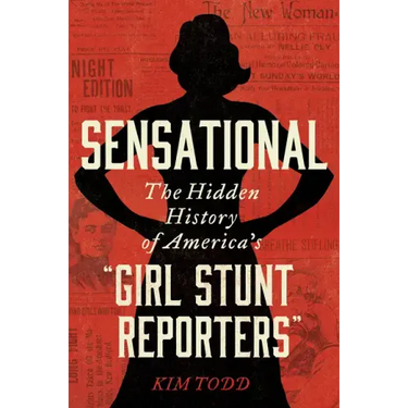 Sensational: The Hidden History of America's "Girl Stunt Reporters"