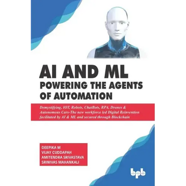 AI & ML - Powering the Agents of Automation: Demystifying, IOT, Robots, ChatBots, RPA, Drones & Autonomous Cars- The new workforce led Digital Reinven
