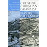 Creating Christian Granada: Society and Religious Culture in an Old-World Frontier City, 1492-1600