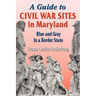 A Guide to Civil War Sites in Maryland: Blue and Gray in a Border State