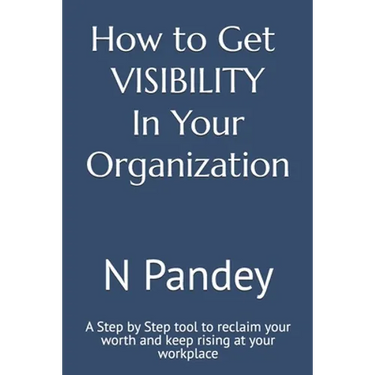 How to Get VISIBILITY In Your Organization: A Step by Step tool to reclaim your worth and keep rising at your workplace