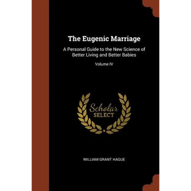 The Eugenic Marriage: A Personal Guide to the New Science of Better Living and Better Babies; Volume IV