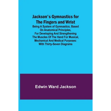 Jackson's Gymnastics for the Fingers and Wrist; being a system of gymnastics, based on anatomical principles, for developing and strengthening the mus