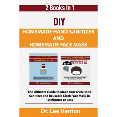 DIY Homemade Hand Sanitizer and Homemade Face Mask: The Ultimate Guide to Make Your Own Hand Sanitizer and Reusable Cloth Face Mask in 10 Minutes or L